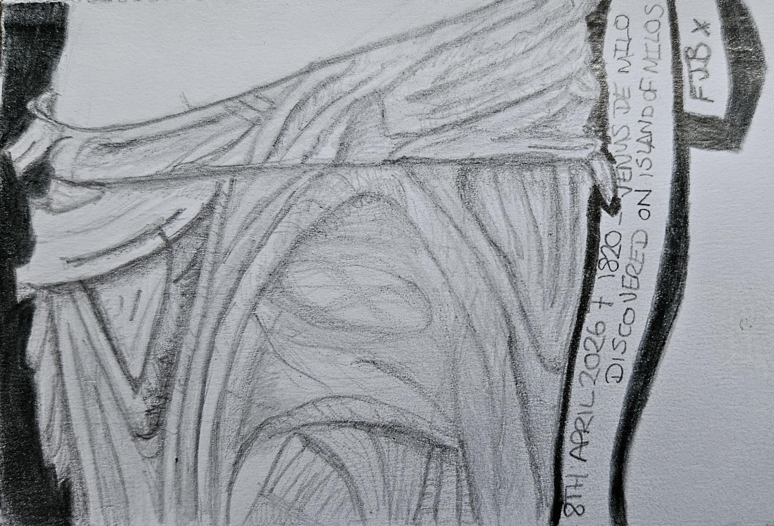 This is a black and white pencil sketch depicting the hips and upper legs draped in heavy, complex fabric. The clothing is rendered with numerous lines indicating deep folds and shadows, with the left side of the garment appearing darker and the fabric on the right showing more vertical striations. To the right of the figure is an area that curves with the drawing, and text, on its side from bottom to top. 

The text reads "8TH APRIL 2026 -  1820 VENUS DE MILO DISCOVERED ON ISLAND OF MILOS". At the very top right corner, within the black border of the column, the initials "FJB x" are visible, and the drawing is executed on a white, textured paper surface.

Provided by @altbot, generated privately and locally using Qwen3.5:9b

Alt checked and edited by me to account for my dreadful handwriting.


🌱 Energy used: 11.459 Wh